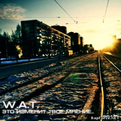 W.A.T. - Это изменит твоё мнение (2010)