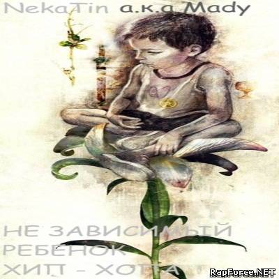 NekaTin a.k.a Mady - Не Зависимый Ребенок Хип - Хопа (2010)