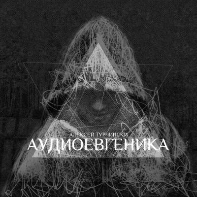 Алексей Турчински — Аудиоевгеника (2012) (п.у. Раскольников (ТВЖ) и др.)