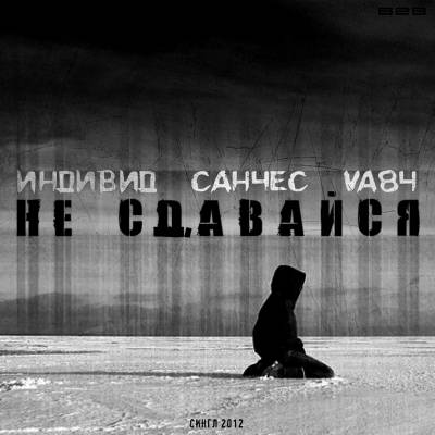 Индивид, Санчес, VA84 - Не сдавайся (Single) (2012)