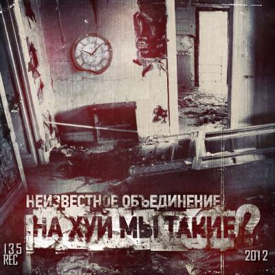 Неизвестное Объединение — На Хуй Мы Такие? (2012)