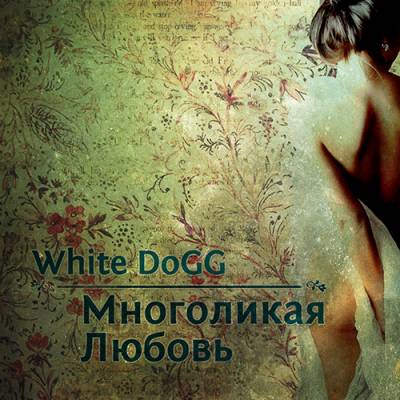 White DoGG — Многоликая Любовь (2013)