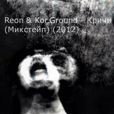 Reon & Kor.Ground — Кричи (2012) mixtape